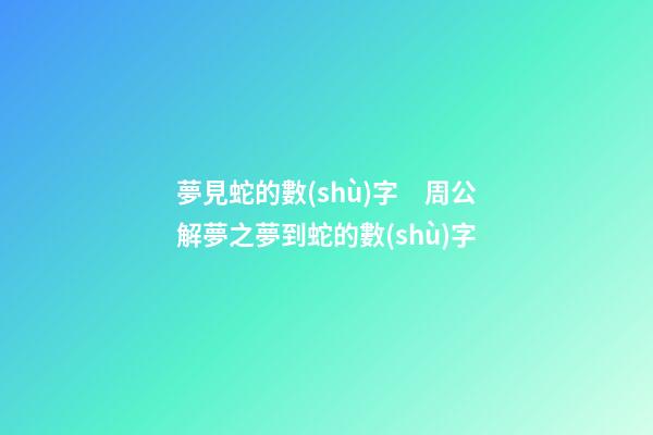 夢見蛇的數(shù)字　周公解夢之夢到蛇的數(shù)字